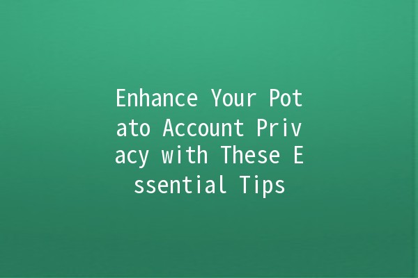 Enhance Your Potato Account Privacy with These Essential Tips 🥔🔒