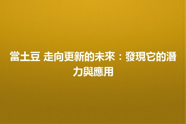 當土豆🎉 走向更新的未來：發現它的潛力與應用