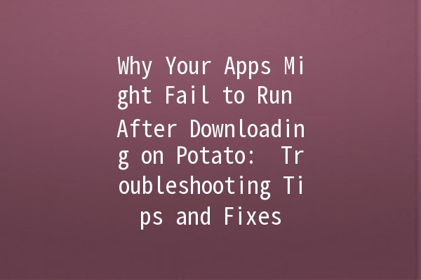 Why Your Apps Might Fail to Run After Downloading on Potato: 🥔 Troubleshooting Tips and Fixes