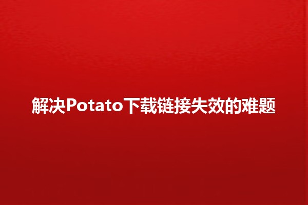 解决Potato下载链接失效的难题 🔍🚀