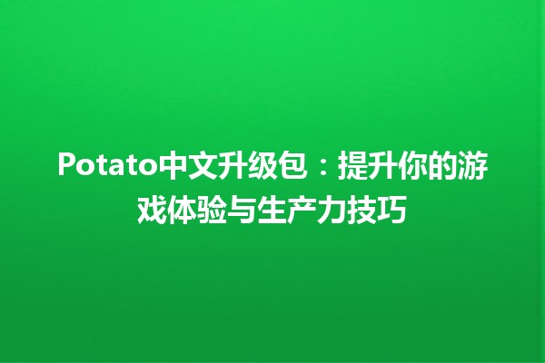 Potato中文升级包🎮：提升你的游戏体验与生产力技巧