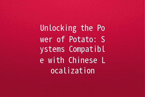 Unlocking the Power of Potato: Systems Compatible with Chinese Localization 🥔🇨🇳