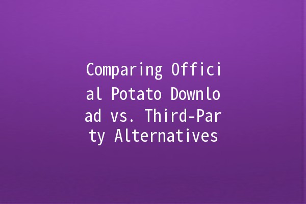 Comparing Official Potato Download vs. Third-Party Alternatives 🥔🔍