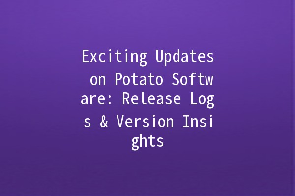 Exciting Updates on Potato Software: Release Logs & Version Insights 🥔✨