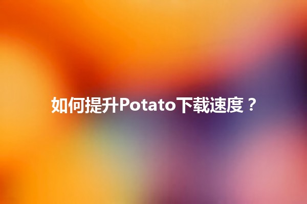 📈 如何提升Potato下载速度？