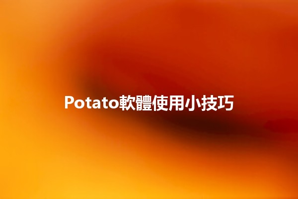 Potato軟體使用小技巧🖥️✨