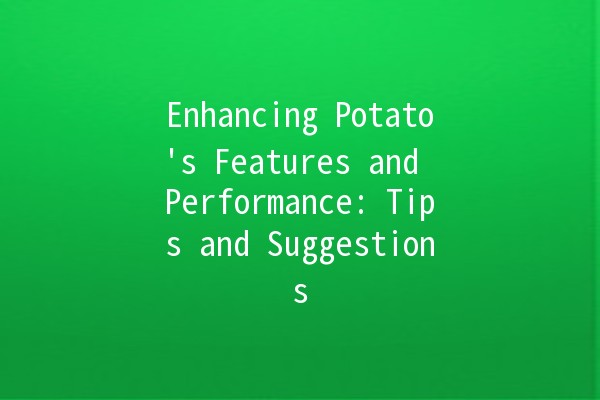 Enhancing Potato's Features and Performance: Tips and Suggestions 🍟🚀