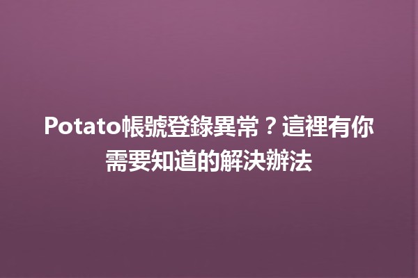 Potato帳號登錄異常？這裡有你需要知道的解決辦法 🥔💻