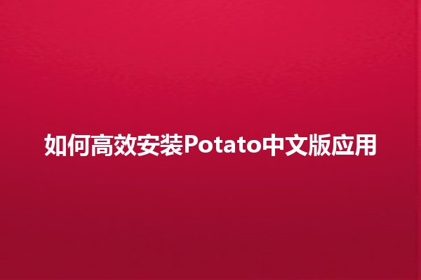 如何高效安装Potato中文版应用 🥔📱