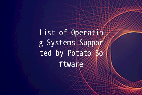 List of Operating Systems Supported by Potato Software 🥔💻