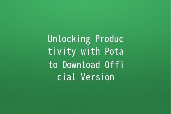 Unlocking Productivity with Potato Download Official Version 🚀🥔