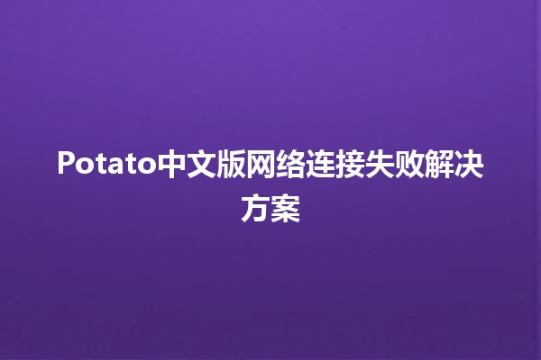 Potato中文版网络连接失败解决方案 💻🔧