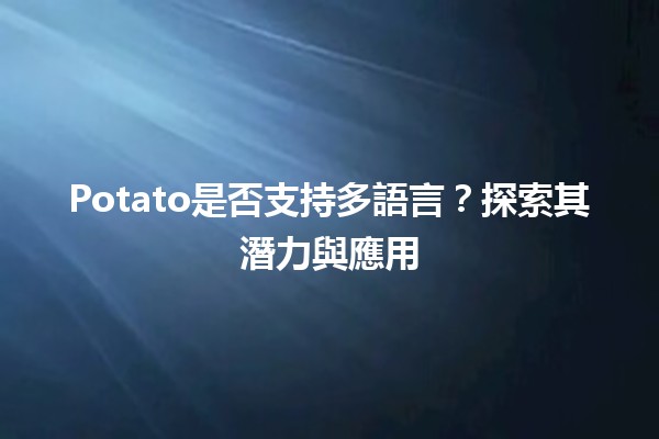 🥔 Potato是否支持多語言？探索其潛力與應用