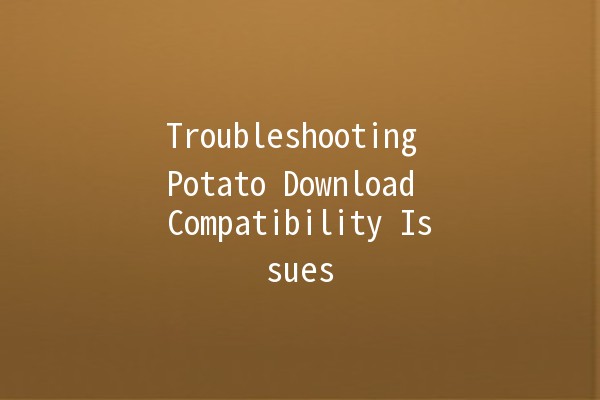 Troubleshooting Potato Download Compatibility Issues 🥔💻