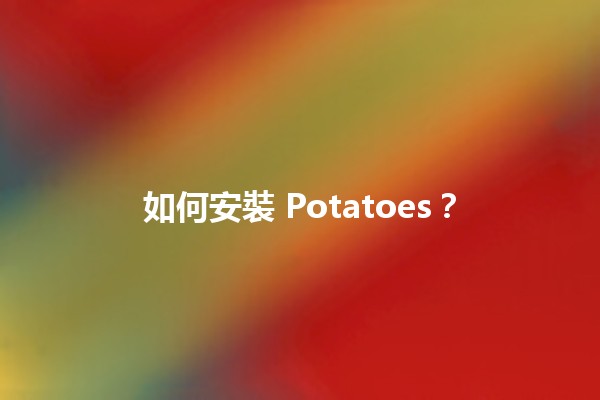 如何安裝 Potatoes？🥔🚀