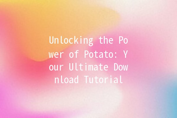 Unlocking the Power of Potato: Your Ultimate Download Tutorial 🥔✨