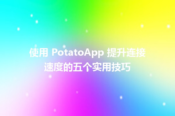 🚀 使用 PotatoApp 提升连接速度的五个实用技巧