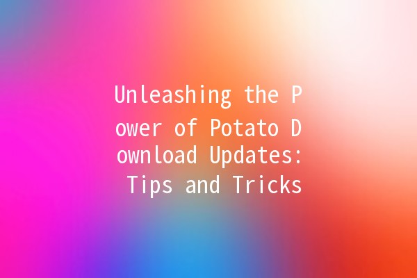 Unleashing the Power of Potato Download Updates: Tips and Tricks 🎮🚀