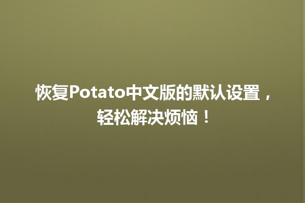 🚀 恢复Potato中文版的默认设置，轻松解决烦恼！🛠️