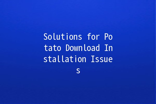 Solutions for Potato Download Installation Issues 🚀🤔