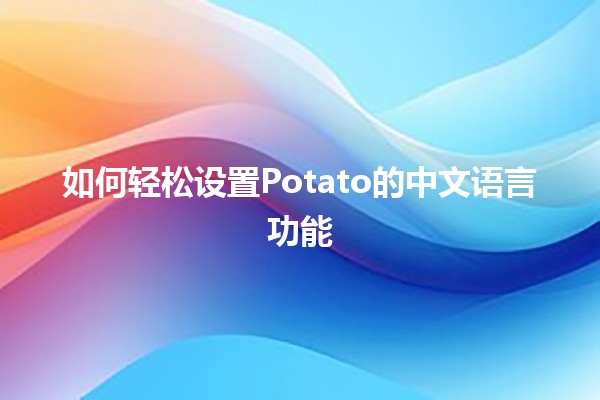 如何轻松设置Potato的中文语言功能 🌟🌏