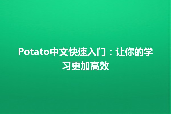 Potato中文快速入门：让你的学习更加高效🚀🥔