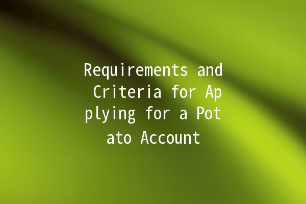 Requirements and Criteria for Applying for a Potato Account 🥔✨