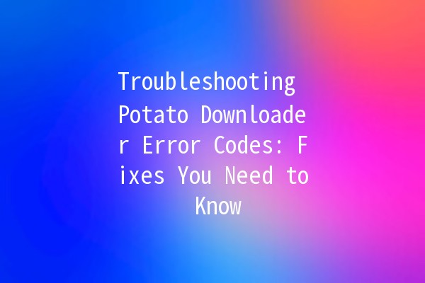 Troubleshooting Potato Downloader Error Codes: Fixes You Need to Know 🚀💡