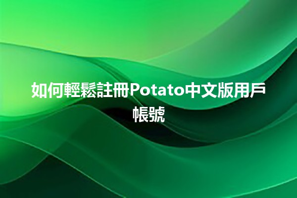 如何輕鬆註冊Potato中文版用戶帳號 🍟✨