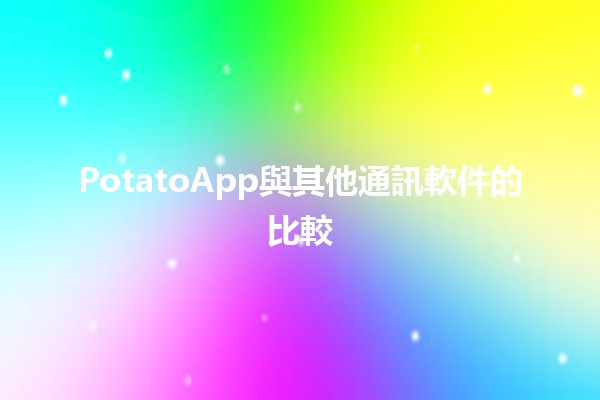 PotatoApp與其他通訊軟件的比較📱💬