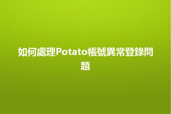 如何處理Potato帳號異常登錄問題🛡️🔐