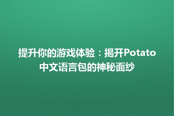 🎉 提升你的游戏体验：揭开Potato中文语言包的神秘面纱🎮