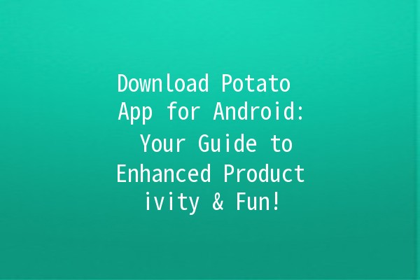 Download Potato App for Android: 🚀 Your Guide to Enhanced Productivity & Fun! 🎮