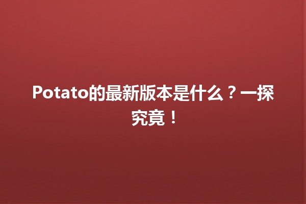 🎉 Potato的最新版本是什么？一探究竟！