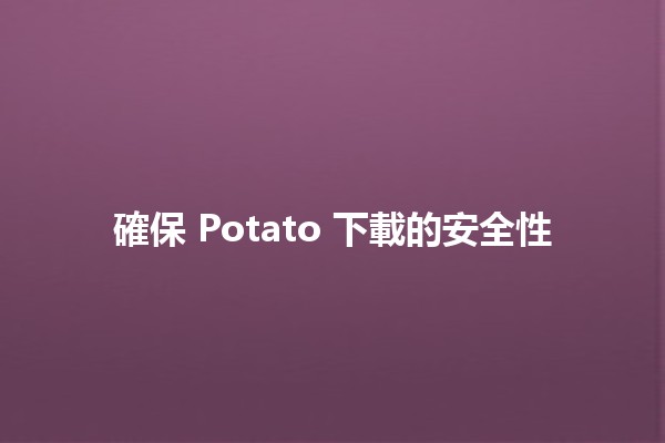 確保 Potato 下載的安全性 🔒🚀