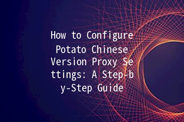 How to Configure Potato Chinese Version Proxy Settings: A Step-by-Step Guide 🍟✨