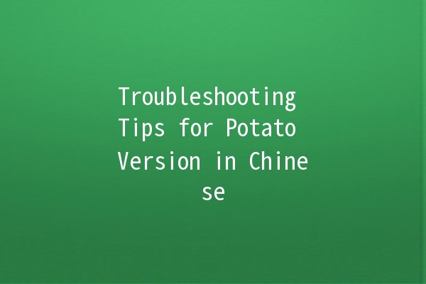 Troubleshooting Tips for Potato Version in Chinese 🥔✨