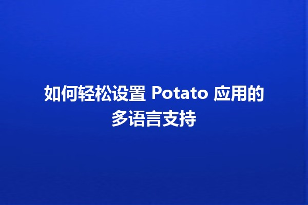 如何轻松设置 Potato 应用的多语言支持 🌍📱