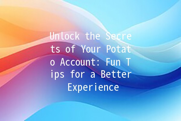 Unlock the Secrets of Your Potato Account: Fun Tips for a Better Experience 🥔✨