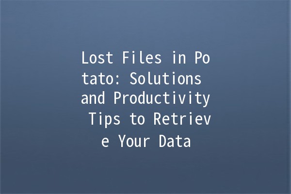 🥔 Lost Files in Potato: Solutions and Productivity Tips to Retrieve Your Data