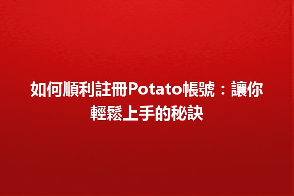 如何順利註冊Potato帳號🍟📱：讓你輕鬆上手的秘訣