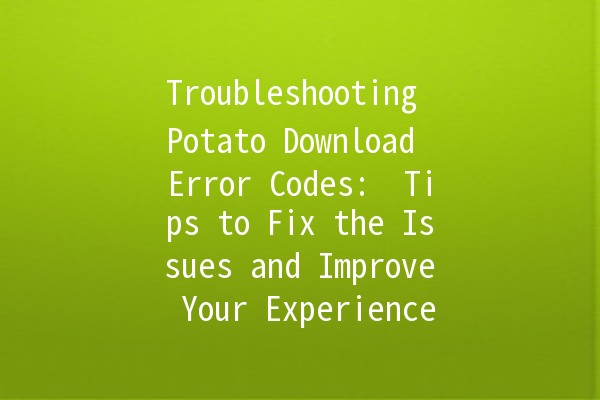 Troubleshooting Potato Download Error Codes: 🥔 Tips to Fix the Issues and Improve Your Experience