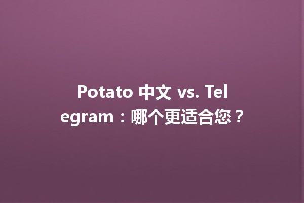 🌍 Potato 中文 vs. Telegram：哪个更适合您？