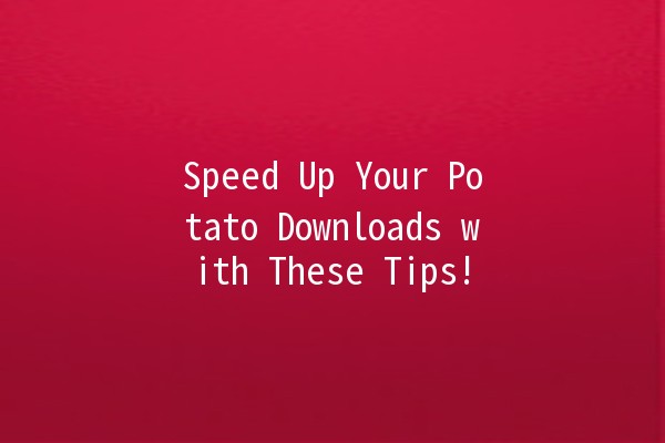 Speed Up Your Potato Downloads with These Tips! 🍟⚡️