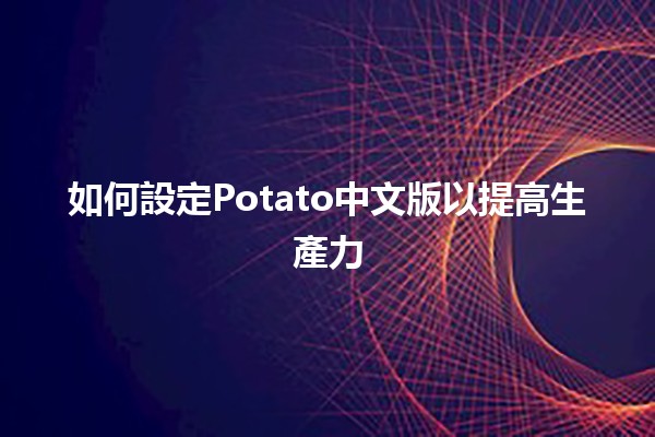 如何設定Potato中文版以提高生產力💪🖥️