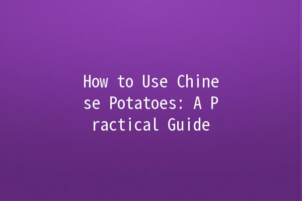 How to Use Chinese Potatoes: A Practical Guide 🥔🇨🇳