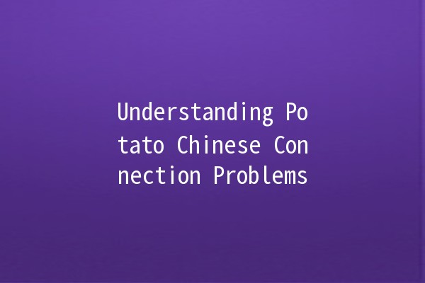 Understanding Potato Chinese Connection Problems 🥔🌐