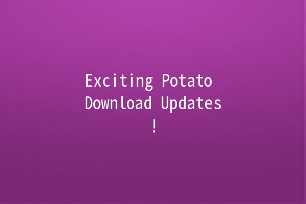 Exciting Potato Download Updates! 🥔🚀