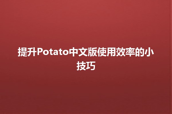 🥔提升Potato中文版使用效率的小技巧🚀