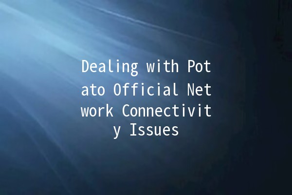 Dealing with Potato Official Network Connectivity Issues 🚀🍟